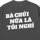 Áo Thun Relaxed Fit Bà Nói Nữa Là Nghỉ