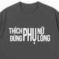 Áo Thun Relaxed Fit Thích Phụ Nữ Đừng Phụ Lòng