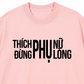 Áo Thun Relaxed Fit Thích Phụ Nữ Đừng Phụ Lòng